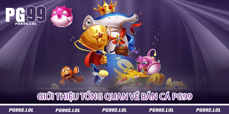 Giới thiệu tổng quan về bắn cá PG99