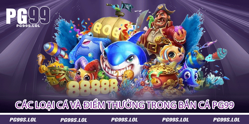 Các loại cá và điểm thưởng trong Bắn cá PG99