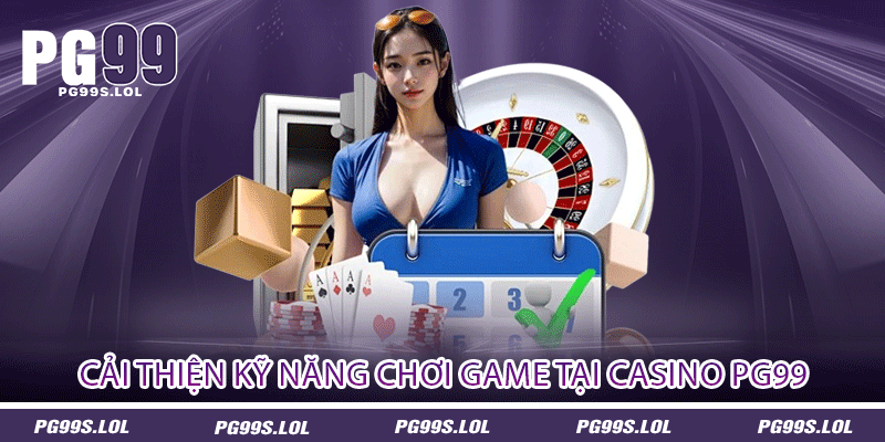 Cải thiện kỹ năng chơi game tại Casino PG99