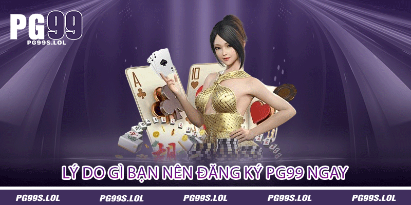 Lý Do Gì Bạn Nên Đăng Ký PG99 Ngay