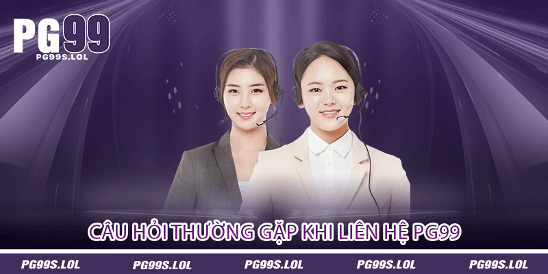 Câu hỏi thường gặp khi liên hệ PG99