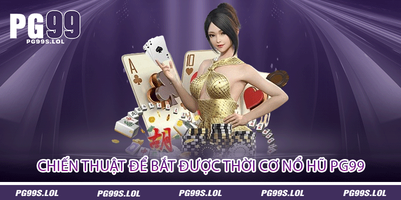 Chiến Thuật Để Bắt Được Thời Cơ Nổ Hũ PG99