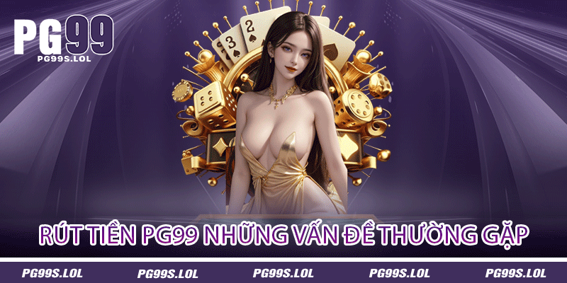 Rút tiền PG99 những vấn đề thường gặp