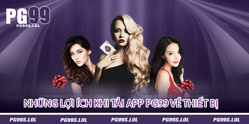 Những lợi ích khi tải app PG99 về thiết bị